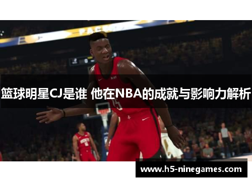 篮球明星CJ是谁 他在NBA的成就与影响力解析