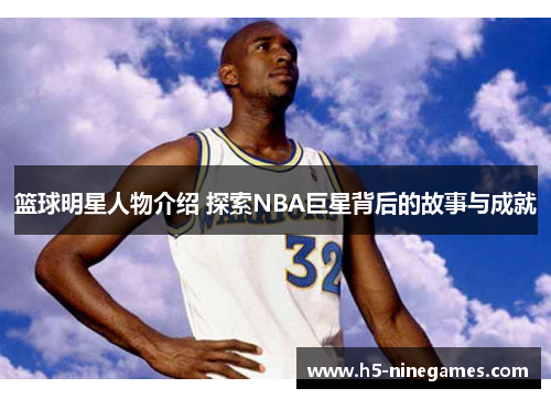 篮球明星人物介绍 探索NBA巨星背后的故事与成就